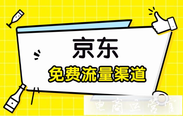 京東的免費(fèi)流量渠道有哪些?如何獲得免費(fèi)流量?（上篇）